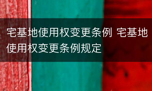 宅基地使用权变更条例 宅基地使用权变更条例规定