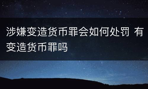 涉嫌变造货币罪会如何处罚 有变造货币罪吗
