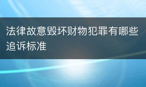法律故意毁坏财物犯罪有哪些追诉标准