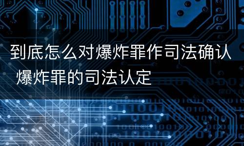 到底怎么对爆炸罪作司法确认 爆炸罪的司法认定