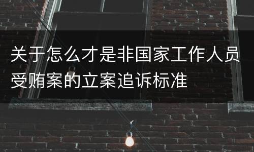 关于怎么才是非国家工作人员受贿案的立案追诉标准