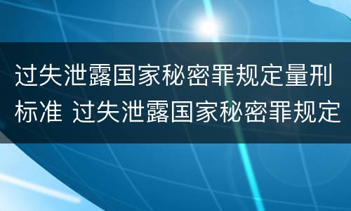 过失泄露国家秘密罪规定量刑标准 过失泄露国家秘密罪规定量刑标准是