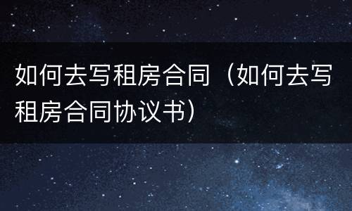 如何去写租房合同（如何去写租房合同协议书）