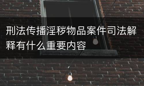 刑法传播淫秽物品案件司法解释有什么重要内容