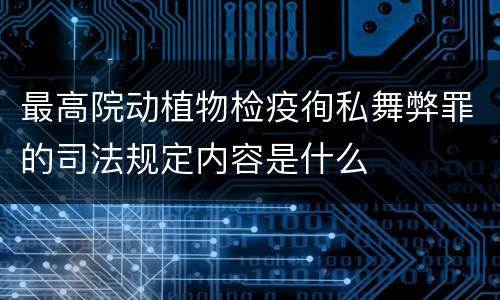 最高院动植物检疫徇私舞弊罪的司法规定内容是什么