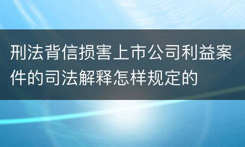 刑法背信损害上市公司利益案件的司法解释怎样规定的