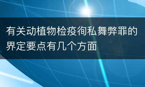 有关动植物检疫徇私舞弊罪的界定要点有几个方面