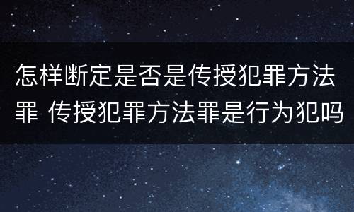 怎样断定是否是传授犯罪方法罪 传授犯罪方法罪是行为犯吗