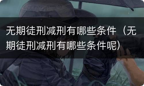 无期徒刑减刑有哪些条件（无期徒刑减刑有哪些条件呢）