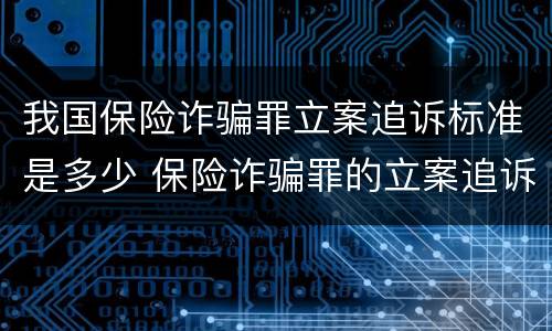 我国保险诈骗罪立案追诉标准是多少 保险诈骗罪的立案追诉标准是什么