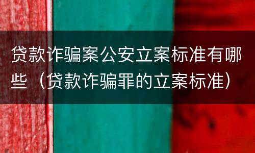 贷款诈骗案公安立案标准有哪些（贷款诈骗罪的立案标准）