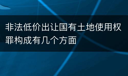 非法低价出让国有土地使用权罪构成有几个方面
