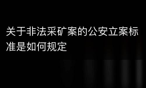 关于非法采矿案的公安立案标准是如何规定