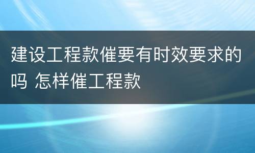 建设工程款催要有时效要求的吗 怎样催工程款