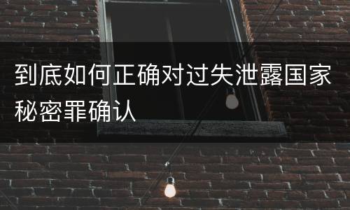 到底如何正确对过失泄露国家秘密罪确认