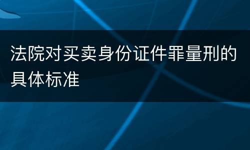 法院对买卖身份证件罪量刑的具体标准