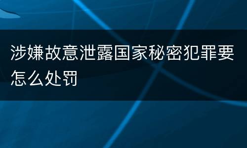 涉嫌故意泄露国家秘密犯罪要怎么处罚