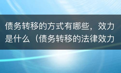 债务转移的方式有哪些，效力是什么（债务转移的法律效力）