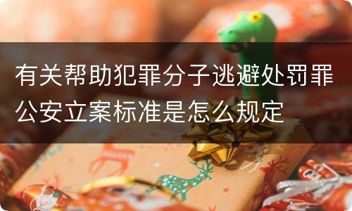 有关帮助犯罪分子逃避处罚罪公安立案标准是怎么规定