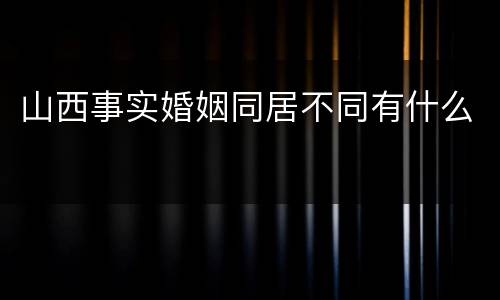 山西事实婚姻同居不同有什么