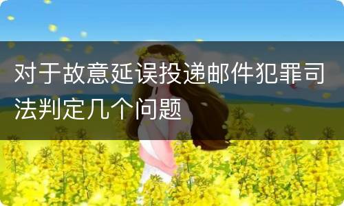 对于故意延误投递邮件犯罪司法判定几个问题