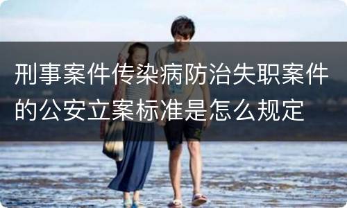 刑事案件传染病防治失职案件的公安立案标准是怎么规定