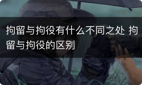 拘留与拘役有什么不同之处 拘留与拘役的区别