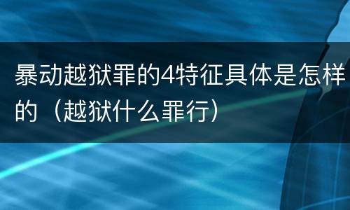 暴动越狱罪的4特征具体是怎样的（越狱什么罪行）