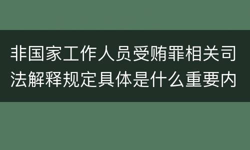 非国家工作人员受贿罪相关司法解释规定具体是什么重要内容