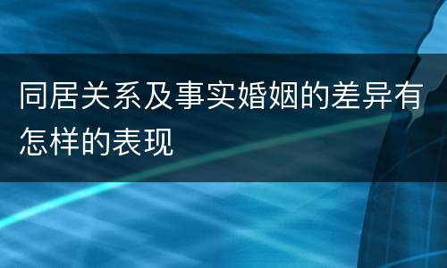 同居关系及事实婚姻的差异有怎样的表现