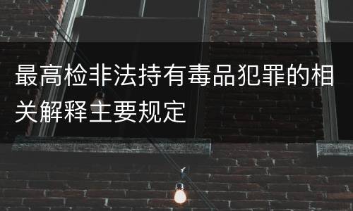 最高检非法持有毒品犯罪的相关解释主要规定
