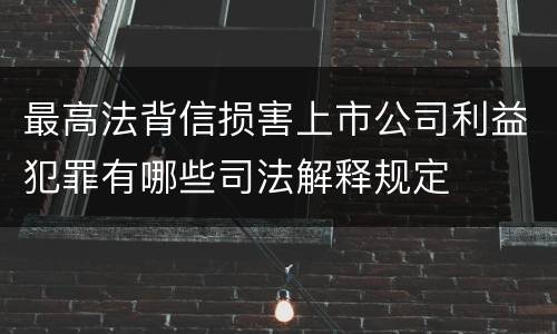 最高法背信损害上市公司利益犯罪有哪些司法解释规定