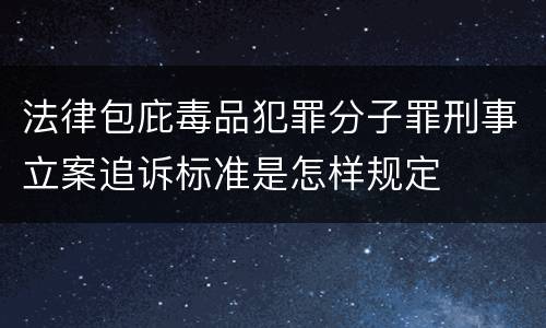 法律包庇毒品犯罪分子罪刑事立案追诉标准是怎样规定
