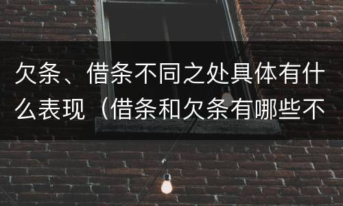 欠条、借条不同之处具体有什么表现（借条和欠条有哪些不同之处）