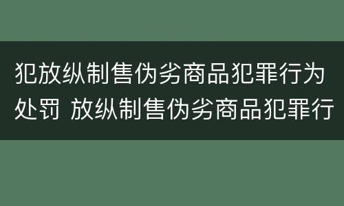 犯放纵制售伪劣商品犯罪行为处罚 放纵制售伪劣商品犯罪行为罪