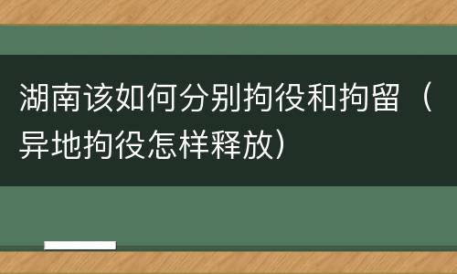 湖南该如何分别拘役和拘留（异地拘役怎样释放）