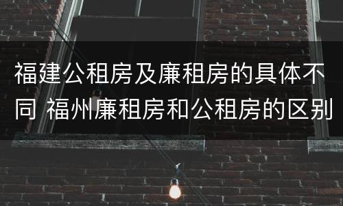 福建公租房及廉租房的具体不同 福州廉租房和公租房的区别