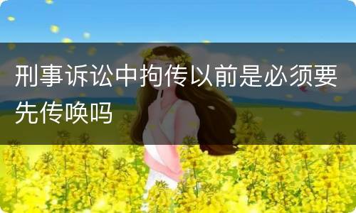 刑事诉讼中拘传以前是必须要先传唤吗
