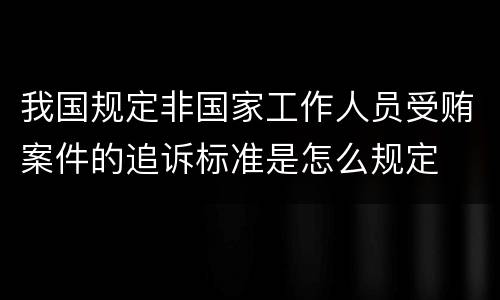 我国规定非国家工作人员受贿案件的追诉标准是怎么规定