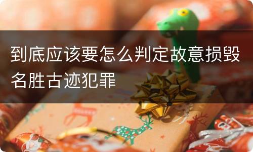 到底应该要怎么判定故意损毁名胜古迹犯罪