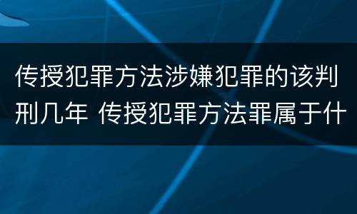 传授犯罪方法涉嫌犯罪的该判刑几年 传授犯罪方法罪属于什么罪