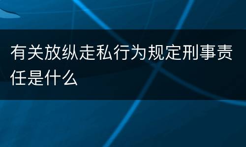 有关放纵走私行为规定刑事责任是什么