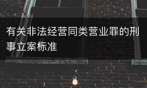 有关非法经营同类营业罪的刑事立案标准