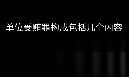 单位受贿罪构成包括几个内容