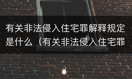 有关非法侵入住宅罪解释规定是什么（有关非法侵入住宅罪解释规定是什么）