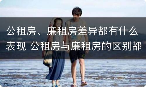 公租房、廉租房差异都有什么表现 公租房与廉租房的区别都在此,别再搞错了!