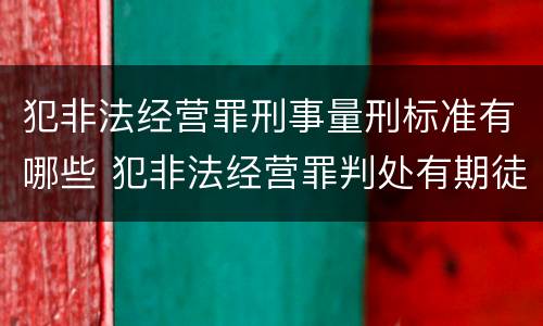 犯非法经营罪刑事量刑标准有哪些 犯非法经营罪判处有期徒刑