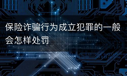 保险诈骗行为成立犯罪的一般会怎样处罚
