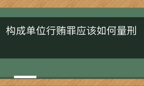 构成单位行贿罪应该如何量刑