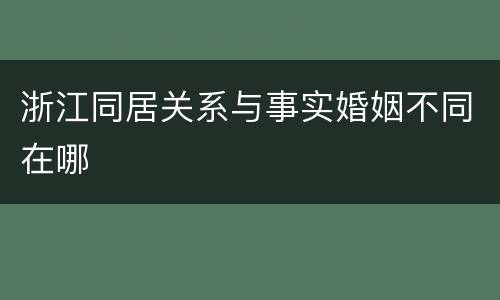 浙江同居关系与事实婚姻不同在哪